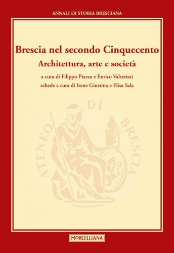 Brescia nel secondo Cinquecento. Architettura, arte e societ&agrave;. Annali di storia Bresciana