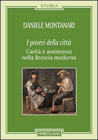 I poveri della citt&agrave;. Carit&agrave; e assistenza nella Brescia moderna