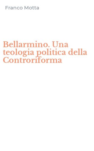Bellarmino. Una teologia politica della Controriforma