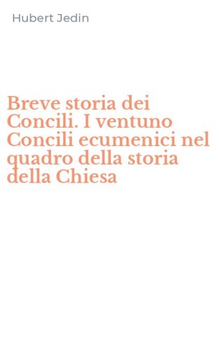 Breve storia dei Concili. I ventuno Concili ecumenici nel quadro della storia della Chiesa
