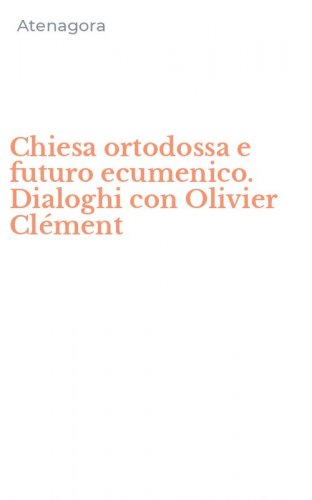 Chiesa ortodossa e futuro ecumenico. Dialoghi con Olivier Cl&eacute;ment
