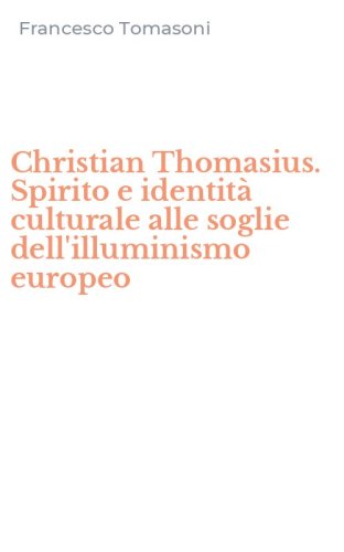 Christian Thomasius. Spirito e identit&agrave; culturale alle soglie dell'illuminismo europeo