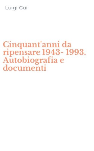 Cinquant'anni da ripensare 1943-1993. Autobiografia e documenti