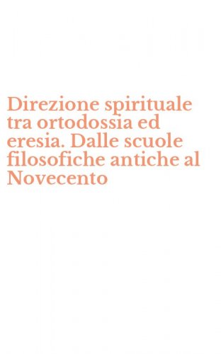 Direzione spirituale tra ortodossia ed eresia. Dalle scuole filosofiche antiche al Novecento