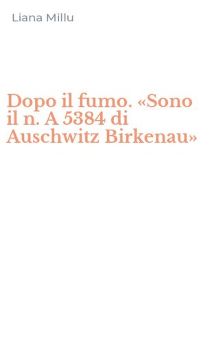 Dopo il fumo. &laquo;Sono il n. A 5384 di Auschwitz Birkenau&raquo;