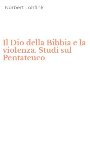 Il Dio della Bibbia e la violenza. Studi sul Pentateuco