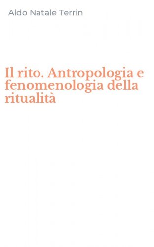 Il rito. Antropologia e fenomenologia della ritualit&agrave;
