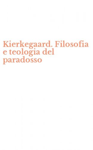 Kierkegaard. Filosofia e teologia del paradosso
