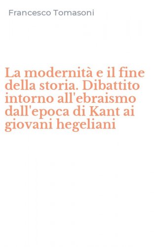 La modernit&agrave; e il fine della storia. Dibattito intorno all'ebraismo dall'epoca di Kant ai giovani hegeliani
