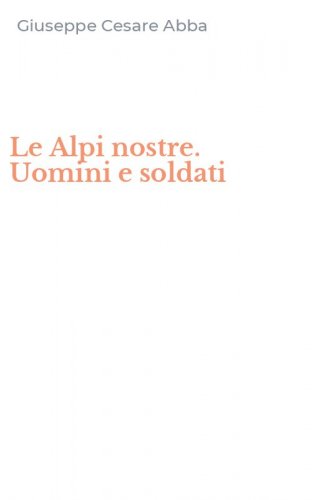 Le Alpi nostre. Uomini e soldati