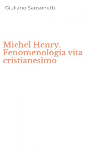 Michel Henry. Fenomenologia vita cristianesimo