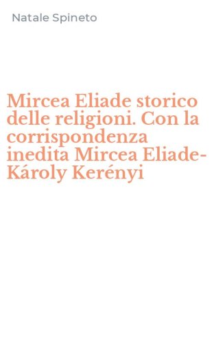 Mircea Eliade storico delle religioni. Con la corrispondenza inedita Mircea Eliade-K&aacute;roly Ker&eacute;nyi