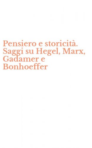 Pensiero e storicit&agrave;. Saggi su Hegel, Marx, Gadamer e Bonhoeffer