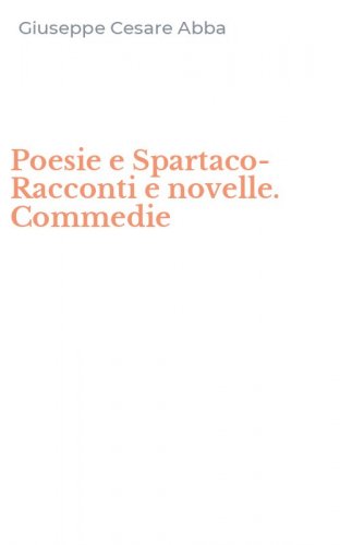 Poesie e Spartaco-Racconti e novelle. Commedie