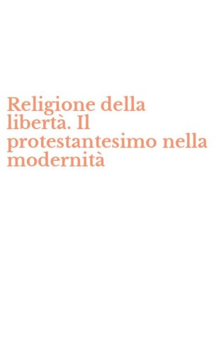 Religione della libert&agrave;. Il protestantesimo nella modernit&agrave;