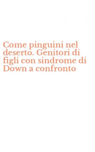 Come pinguini nel deserto. Genitori di figli con sindrome di Down a confronto
