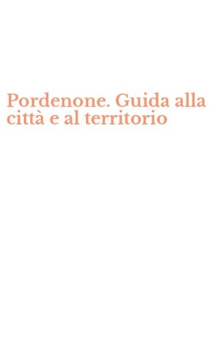 Pordenone. Guida alla citt&agrave; e al territorio