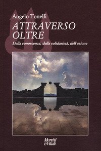 Attraverso oltre. Della conoscenza, della solidariet&agrave;, dell'azione