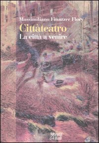 Citt&agrave;teatro. La citt&agrave; a venire