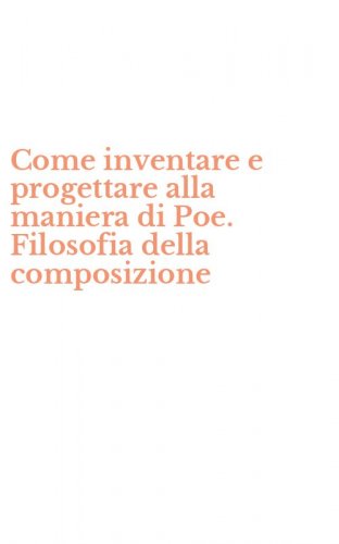 Come inventare e progettare alla maniera di Poe. Filosofia della composizione