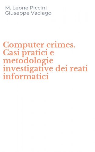 Computer crimes. Casi pratici e metodologie investigative dei reati informatici