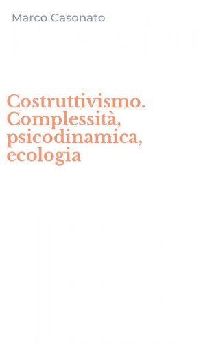 Costruttivismo. Complessit&agrave;, psicodinamica, ecologia
