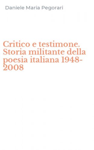 Critico e testimone. Storia militante della poesia italiana 1948-2008