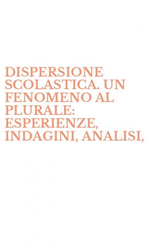 DISPERSIONE SCOLASTICA. UN FENOMENO AL PLURALE: ESPERIENZE, INDAGINI, ANALISI, - RIFLESSIONI. ATTI DEL CONVEGNO (LA)