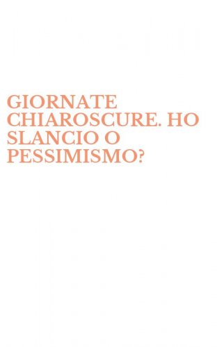 GIORNATE CHIAROSCURE. HO SLANCIO O PESSIMISMO?