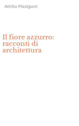 Il fiore azzurro: racconti di architettura