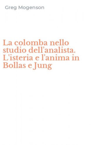 La colomba nello studio dell'analista. L'isteria e l'anima in Bollas e Jung