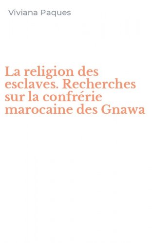 La religion des esclaves. Recherches sur la confr&eacute;rie marocaine des Gnawa