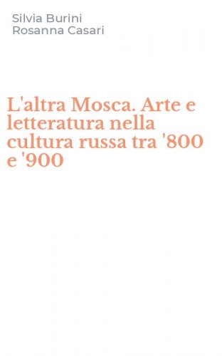 L'altra Mosca. Arte e letteratura nella cultura russa tra '800 e '900