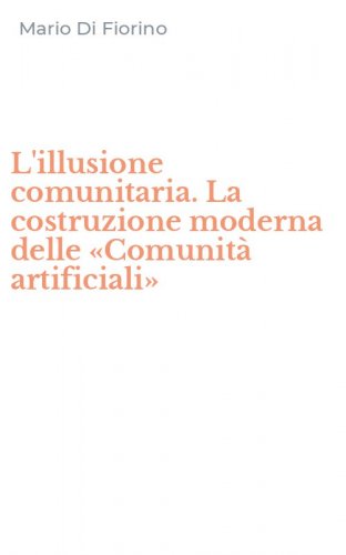 L'illusione comunitaria. La costruzione moderna delle &laquo;Comunit&agrave; artificiali&raquo;