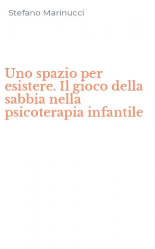 Uno spazio per esistere. Il gioco della sabbia nella psicoterapia infantile