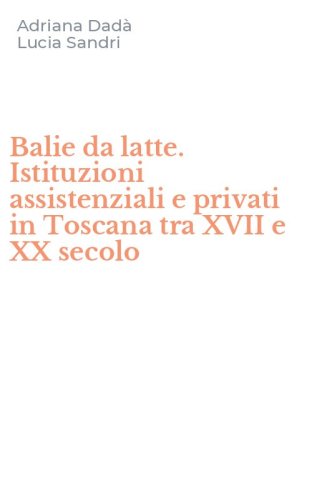 Balie da latte. Istituzioni assistenziali e privati in Toscana tra XVII e XX secolo