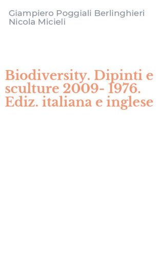 Biodiversity. Dipinti e sculture 2009-1976. Ediz. italiana e inglese