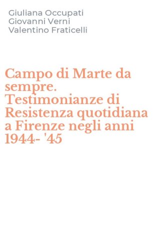 Campo di Marte da sempre. Testimonianze di Resistenza quotidiana a Firenze negli anni 1944-'45