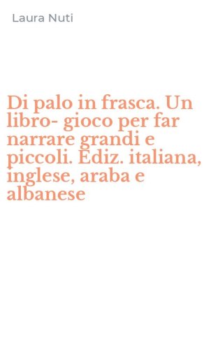 Di palo in frasca. Un libro-gioco per far narrare grandi e piccoli. Ediz. italiana, inglese, araba e albanese