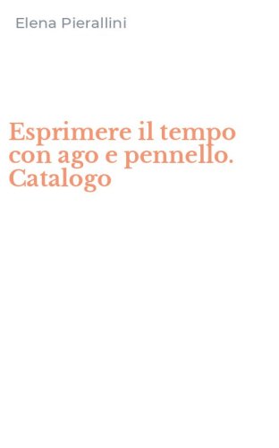 Esprimere il tempo con ago e pennello. Catalogo