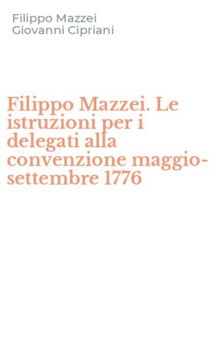 Filippo Mazzei. Le istruzioni per i delegati alla convenzione maggio-settembre 1776