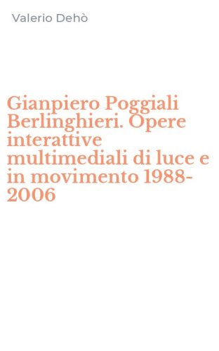 Gianpiero Poggiali Berlinghieri. Opere interattive multimediali di luce e in movimento 1988-2006
