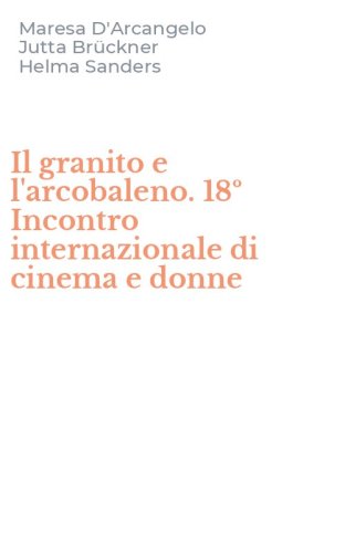 Il granito e l'arcobaleno. 18&ordm; Incontro internazionale di cinema e donne