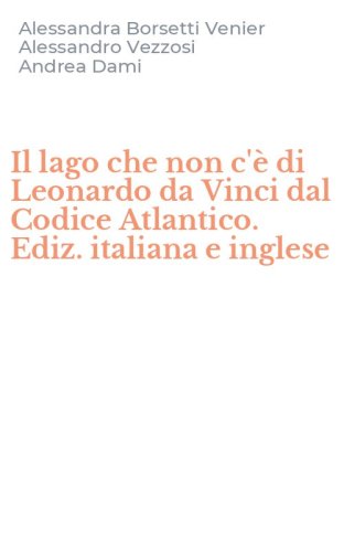 Il lago che non c'&egrave; di Leonardo da Vinci dal Codice Atlantico. Ediz. italiana e inglese