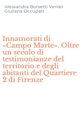 Innamorati di &laquo;Campo Marte&raquo;. Oltre un secolo di testimonianze del territorio e degli abitanti del Quartiere 2 di Firenze