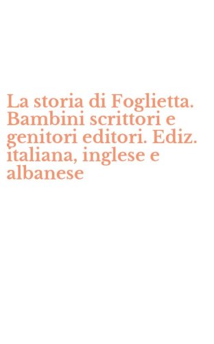 La storia di Foglietta. Bambini scrittori e genitori editori. Ediz. italiana, inglese e albanese