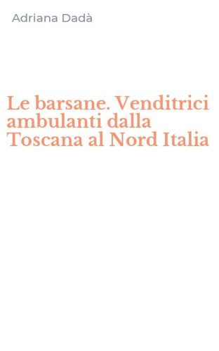 Le barsane. Venditrici ambulanti dalla Toscana al Nord Italia