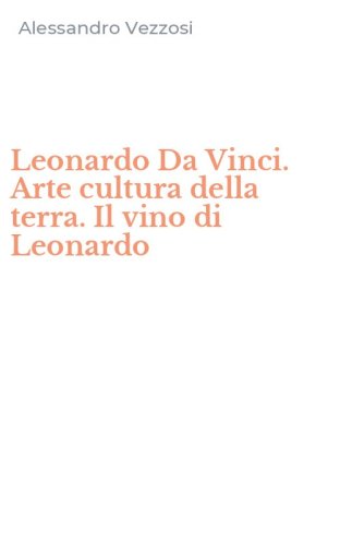 Leonardo Da Vinci. Arte cultura della terra. Il vino di Leonardo