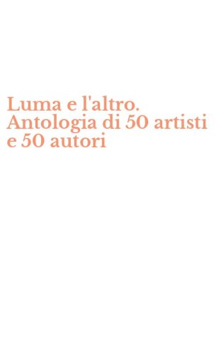 Luma e l'altro. Antologia di 50 artisti e 50 autori