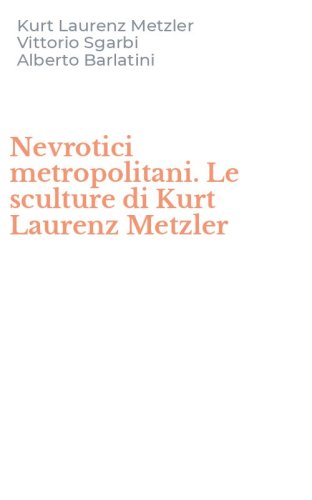 Nevrotici metropolitani. Le sculture di Kurt Laurenz Metzler